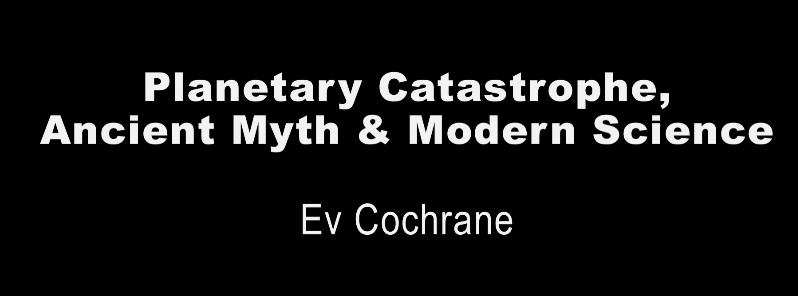 Ev Cochrane: Planetary catastrophe, ancient myths & modern science
